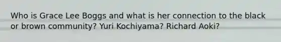 Who is Grace Lee Boggs and what is her connection to the black or brown community? Yuri Kochiyama? Richard Aoki?