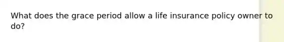 What does the grace period allow a life insurance policy owner to do?
