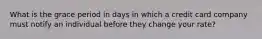 What is the grace period in days in which a credit card company must notify an individual before they change your rate?