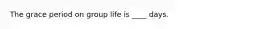 The grace period on group life is ____ days.