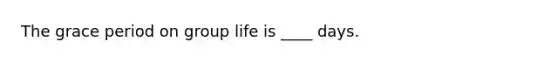 The grace period on group life is ____ days.