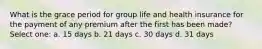 What is the grace period for group life and health insurance for the payment of any premium after the first has been made? Select one: a. 15 days b. 21 days c. 30 days d. 31 days