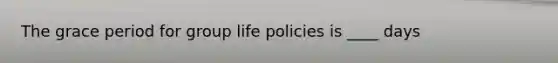 The grace period for group life policies is ____ days