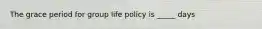 The grace period for group life policy is _____ days