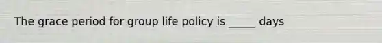 The grace period for group life policy is _____ days