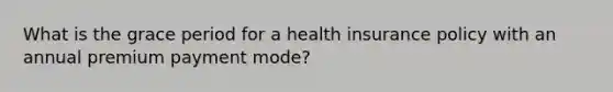 What is the grace period for a health insurance policy with an annual premium payment mode?