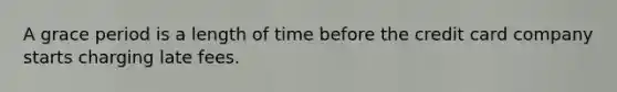 A grace period is a length of time before the credit card company starts charging late fees.