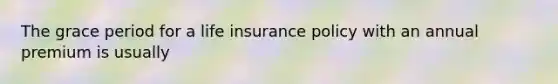 The grace period for a life insurance policy with an annual premium is usually