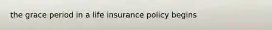 the grace period in a life insurance policy begins