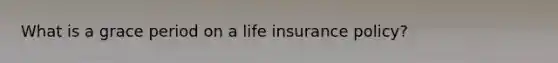 What is a grace period on a life insurance policy?