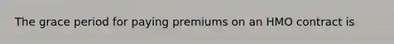 The grace period for paying premiums on an HMO contract is