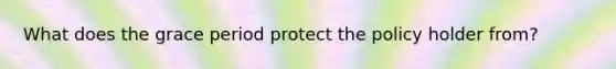 What does the grace period protect the policy holder from?