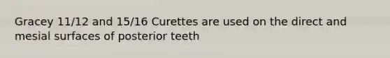 Gracey 11/12 and 15/16 Curettes are used on the direct and mesial surfaces of posterior teeth