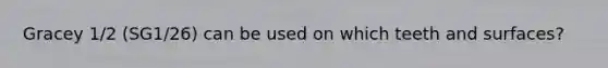 Gracey 1/2 (SG1/26) can be used on which teeth and surfaces?