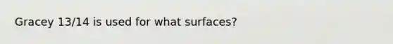 Gracey 13/14 is used for what surfaces?