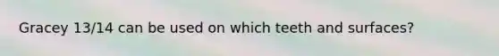 Gracey 13/14 can be used on which teeth and surfaces?