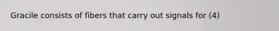 Gracile consists of fibers that carry out signals for (4)