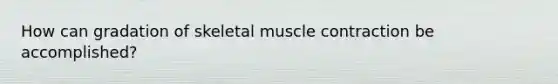 How can gradation of skeletal <a href='https://www.questionai.com/knowledge/k0LBwLeEer-muscle-contraction' class='anchor-knowledge'>muscle contraction</a> be accomplished?