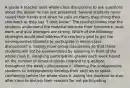 A grade 4 teacher uses whole-class discussions to ask questions about the lesson he has just presented. Several students never raised their hands and when he calls on them, they shrug their shoulders or they say "I dont know." The teacher knows that the students understand the material because their homework, seat-work, and quiz averages are strong. Which of the following strategies would best address the teacher's goal to get the nonresponsive students to participate in whole-class discussions? a. having more group discussions so that these students will not be overwhelmed by speaking in front of the whole class b. assigning participation grades each week based on the number of times students respond to questions throughout the week's discussions c. allowing the unresponsive students to independently develop their abilities to speak confidently before the whole class d. asking the students to stay after class to discuss their reasons for not participating