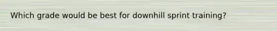 Which grade would be best for downhill sprint training?