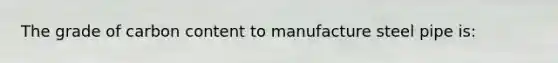 The grade of carbon content to manufacture steel pipe is: