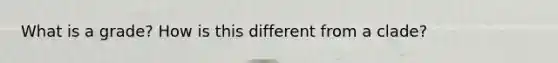 What is a grade? How is this different from a clade?