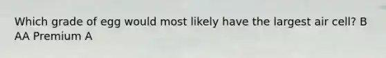 Which grade of egg would most likely have the largest air cell? B AA Premium A