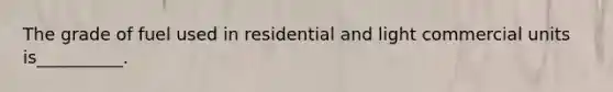 The grade of fuel used in residential and light commercial units is__________.