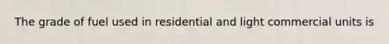 The grade of fuel used in residential and light commercial units is