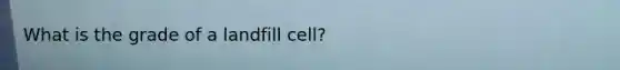 What is the grade of a landfill cell?