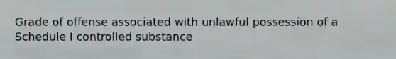 Grade of offense associated with unlawful possession of a Schedule I controlled substance