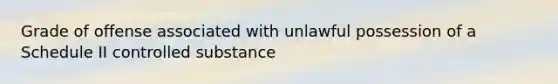 Grade of offense associated with unlawful possession of a Schedule II controlled substance