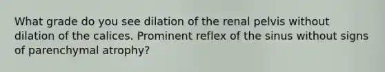 What grade do you see dilation of the renal pelvis without dilation of the calices. Prominent reflex of the sinus without signs of parenchymal atrophy?