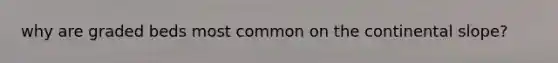 why are graded beds most common on the continental slope?