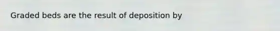 Graded beds are the result of deposition by