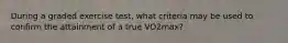 During a graded exercise test, what criteria may be used to confirm the attainment of a true VO2max?