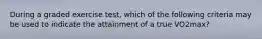 During a graded exercise test, which of the following criteria may be used to indicate the attainment of a true VO2max?