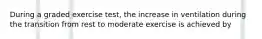 During a graded exercise test, the increase in ventilation during the transition from rest to moderate exercise is achieved by