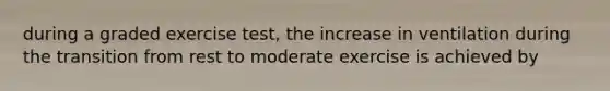 during a graded exercise test, the increase in ventilation during the transition from rest to moderate exercise is achieved by