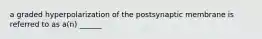 a graded hyperpolarization of the postsynaptic membrane is referred to as a(n) ______