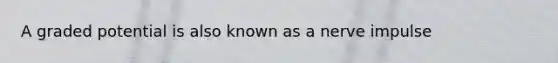 A graded potential is also known as a nerve impulse