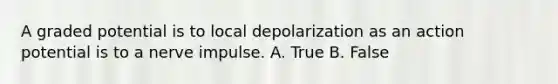 A graded potential is to local depolarization as an action potential is to a nerve impulse. A. True B. False