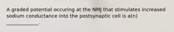 A graded potential occuring at the NMJ that stimulates increased sodium conductance into the postsynaptic cell is a(n) _____________.