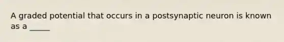 A graded potential that occurs in a postsynaptic neuron is known as a _____