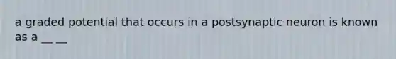 a graded potential that occurs in a postsynaptic neuron is known as a __ __