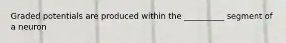 Graded potentials are produced within the __________ segment of a neuron