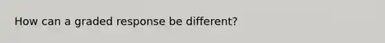How can a graded response be different?