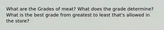 What are the Grades of meat? What does the grade determine? What is the best grade from greatest to least that's allowed in the store?