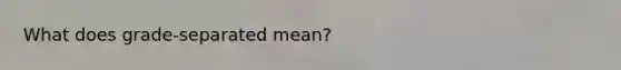 What does grade-separated mean?