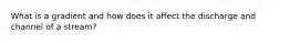 What is a gradient and how does it affect the discharge and channel of a stream?